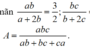 Cho a,b,c thỏa mãn ab/(a+2b)=3/2; bc/(b+2c)=4/3;ca/(c+2a)=3. Rút gọn A=abc/(ab+bc+ca)